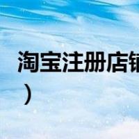 淘宝注册店铺流程及费用（淘宝店铺注册流程）