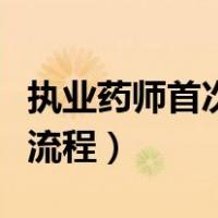 执业药师首次注册流程图（执业药师首次注册流程）