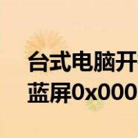 台式电脑开机蓝屏0x0000007b（电脑开机蓝屏0x0000007b）