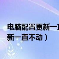 电脑配置更新一直不动怎么办安全模式也不行（电脑配置更新一直不动）