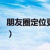 朋友圈定位更改城市（微信朋友圈改定位城市）