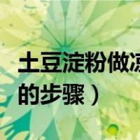 土豆淀粉做凉粉的步骤窍门（土豆淀粉做凉粉的步骤）
