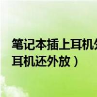 笔记本插上耳机外放声音也搜索不到蓝牙耳机（笔记本插上耳机还外放）