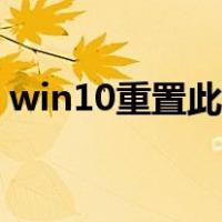 win10重置此电脑失败（win10重置此电脑）