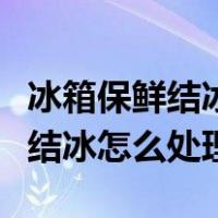 冰箱保鲜结冰怎么处理最快最有效（冰箱保鲜结冰怎么处理）