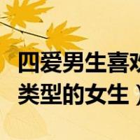 四爱男生喜欢什么类型的女生（男生喜欢什么类型的女生）