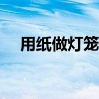 用纸做灯笼简单又好看（用卡纸做灯笼）