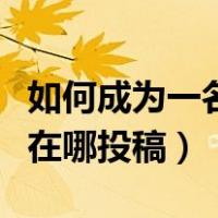 如何成为一名作家去哪里投稿（如何成为作家在哪投稿）