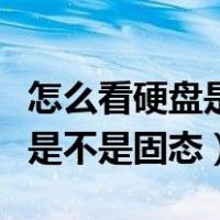 怎么看硬盘是不是固态还是机械（怎么看硬盘是不是固态）