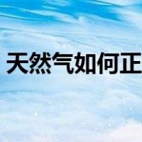 天然气如何正确使用（天然气使用步骤图解）