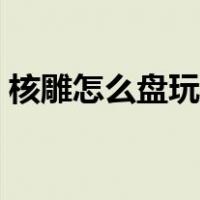 核雕怎么盘玩效果最好图片（核雕怎么盘玩）