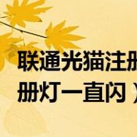 联通光猫注册灯一直闪如何处理（联通光猫注册灯一直闪）