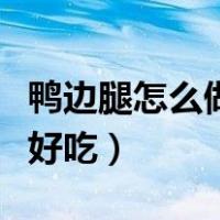 鸭边腿怎么做好吃又简单视频（鸭边腿怎么做好吃）