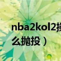 nba2kol2操作技巧大全抛投（nba2kol2怎么抛投）