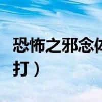 恐怖之邪念体怎么打机制（恐怖之邪念体怎么打）