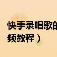 快手录唱歌的视频教程下载（快手录唱歌的视频教程）