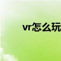 vr怎么玩游戏教程（vr怎么玩游戏）