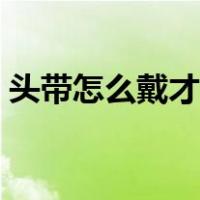头带怎么戴才能让头发不打湿（头带怎么戴）