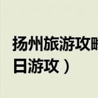 扬州旅游攻略二日游攻价格（扬州旅游攻略二日游攻）