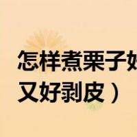 怎样煮栗子好吃又好剥皮呢（怎样煮栗子好吃又好剥皮）