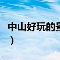 中山好玩的景点推荐（中山好玩的地方有哪些）