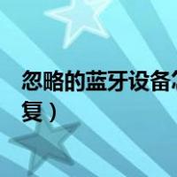 忽略的蓝牙设备怎么恢复显示出来（忽略的蓝牙设备怎么恢复）