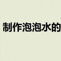 制作泡泡水的配方比例（制作泡泡水的配方）