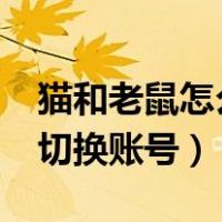 猫和老鼠怎么切换账号?华为（猫和老鼠怎么切换账号）