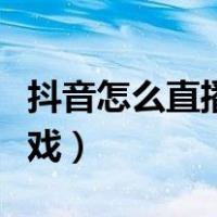 抖音怎么直播打游戏高清（抖音怎么直播打游戏）