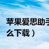 苹果爱思助手怎么下载不了（苹果爱思助手怎么下载）
