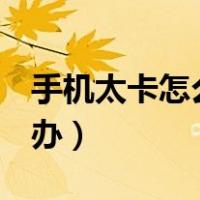 手机太卡怎么解决oppo（华为手机太卡怎么办）
