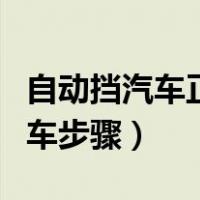 自动挡汽车正确的起步和停车步骤（自动挡倒车步骤）