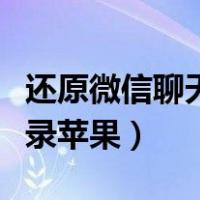 还原微信聊天记录苹果手机（还原微信聊天记录苹果）