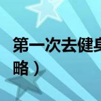 第一次去健身房怎么开始（第一次去健身房攻略）