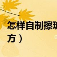 怎样自制擦玻璃水配方（自制擦玻璃水最佳配方）