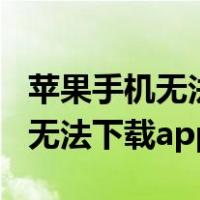 苹果手机无法下载app该如何解决（苹果手机无法下载app）