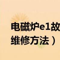 电磁炉e1故障维修方法图解（电磁炉e1故障维修方法）