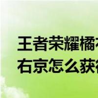 王者荣耀橘右京怎么获得2023（王者荣耀橘右京怎么获得）