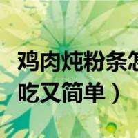 鸡肉炖粉条怎么做好吃又简单（粉条怎么做好吃又简单）