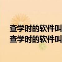 查学时的软件叫什么?学车刷学时app叫什么?驾校学时...（查学时的软件叫什么）