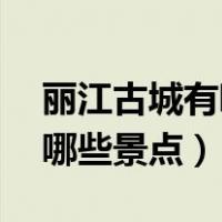 丽江古城有哪些景点介绍50字（丽江古城有哪些景点）
