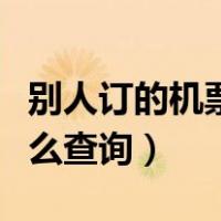 别人订的机票怎么查询订单（别人订的机票怎么查询）