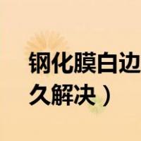 钢化膜白边永久解决办法!!（钢化膜白边 永久解决）