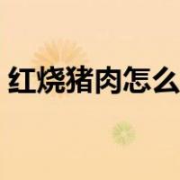 红烧猪肉怎么做好吃（红烧猪皮怎么做好吃）