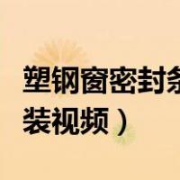 塑钢窗密封条安装视频讲解（塑钢窗密封条安装视频）