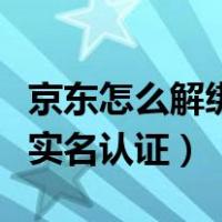 京东怎么解绑实名认证手机号（京东怎么解绑实名认证）
