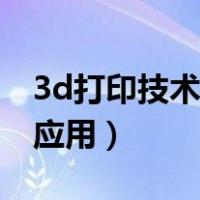 3d打印技术原理及应用（3d打印技术原理与应用）