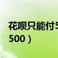 花呗只能付500怎么解除（花呗支付怎么最多500）