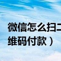 微信怎么扫二维码付款给别人（微信怎么扫二维码付款）