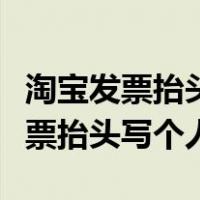 淘宝发票抬头写个人还是自己名字（淘宝上发票抬头写个人）